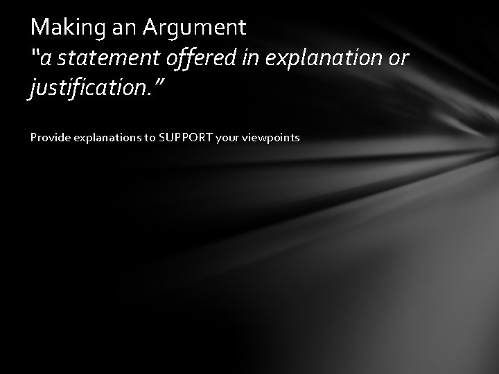 Making an Argument “a statement offered in explanation or justification. ” Provide explanations to