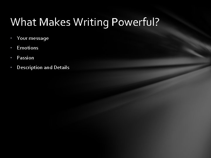 What Makes Writing Powerful? • Your message • Emotions • Passion • Description and