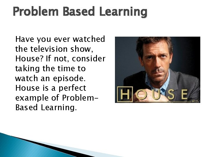 Problem Based Learning Have you ever watched the television show, House? If not, consider Problem Based Learning Have you ever watched the television show, House? If not, consider