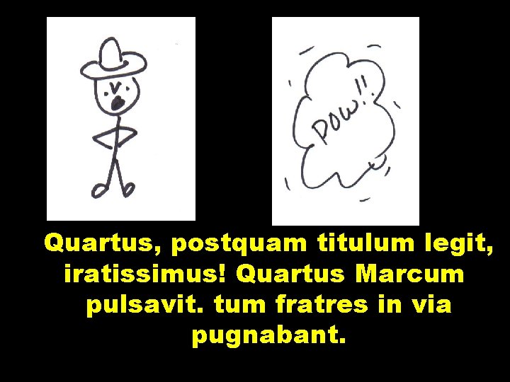 Quartus, postquam titulum legit, iratissimus! Quartus Marcum pulsavit. tum fratres in via pugnabant. 