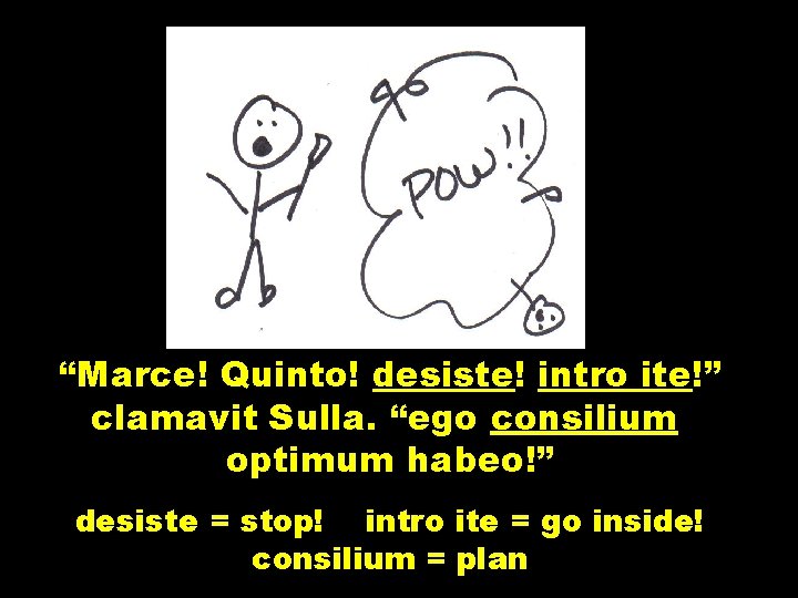 “Marce! Quinto! desiste! intro ite!” clamavit Sulla. “ego consilium optimum habeo!” desiste = stop!