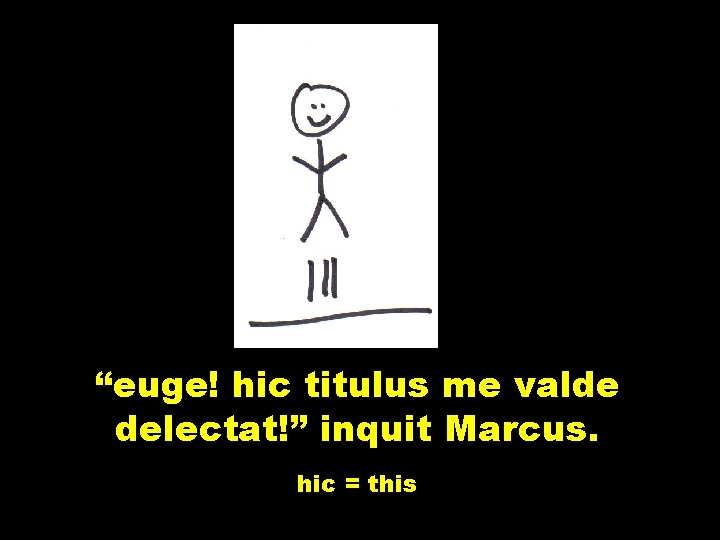 “euge! hic titulus me valde delectat!” inquit Marcus. hic = this 