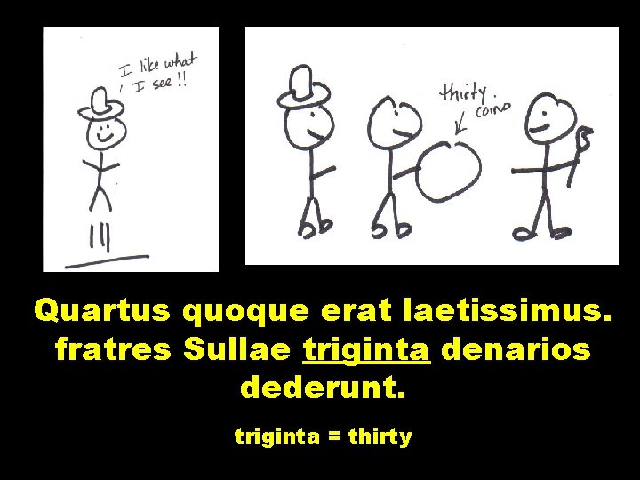 Quartus quoque erat laetissimus. fratres Sullae triginta denarios dederunt. triginta = thirty 