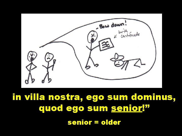in villa nostra, ego sum dominus, quod ego sum senior!” senior = older 