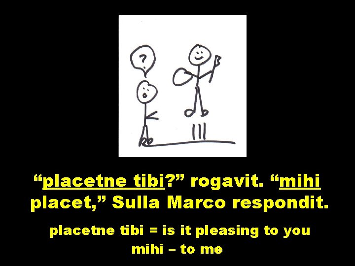 “placetne tibi? ” rogavit. “mihi placet, ” Sulla Marco respondit. placetne tibi = is