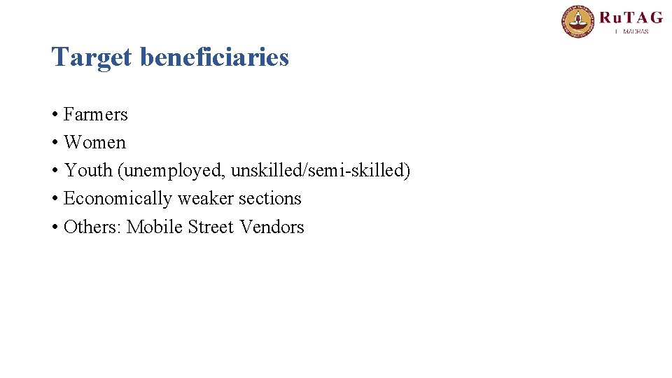 Target beneficiaries • Farmers • Women • Youth (unemployed, unskilled/semi-skilled) • Economically weaker sections
