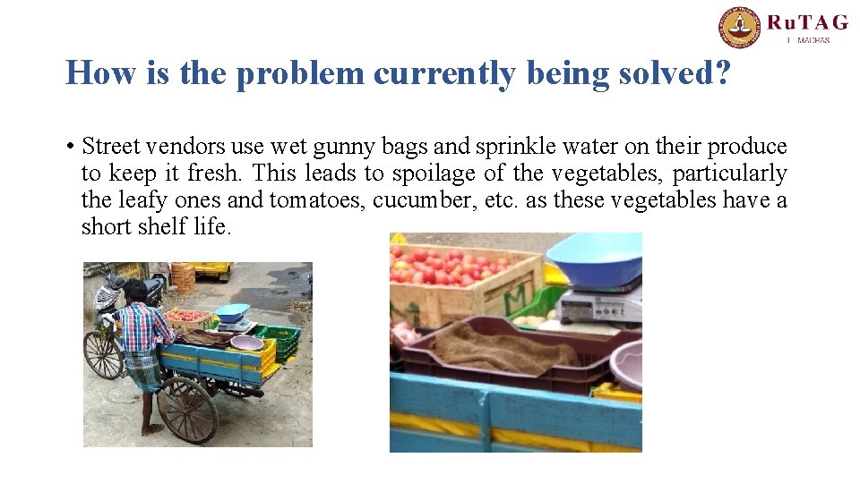How is the problem currently being solved? • Street vendors use wet gunny bags