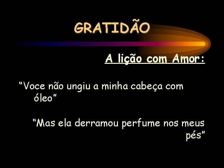 GRATIDÃO A lição com Amor: “Voce não ungiu a minha cabeça com óleo” “Mas