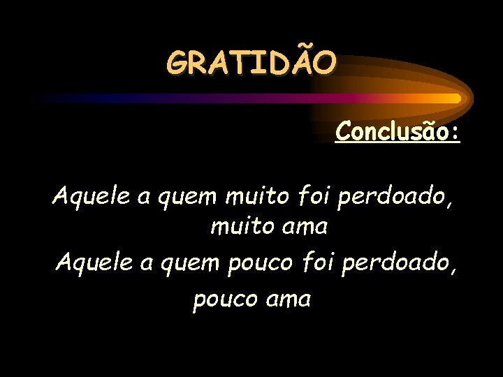 GRATIDÃO Conclusão: Aquele a quem muito foi perdoado, muito ama Aquele a quem pouco