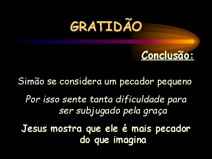 GRATIDÃO Conclusão: Simão se considera um pecador pequeno Por isso sente tanta dificuldade para