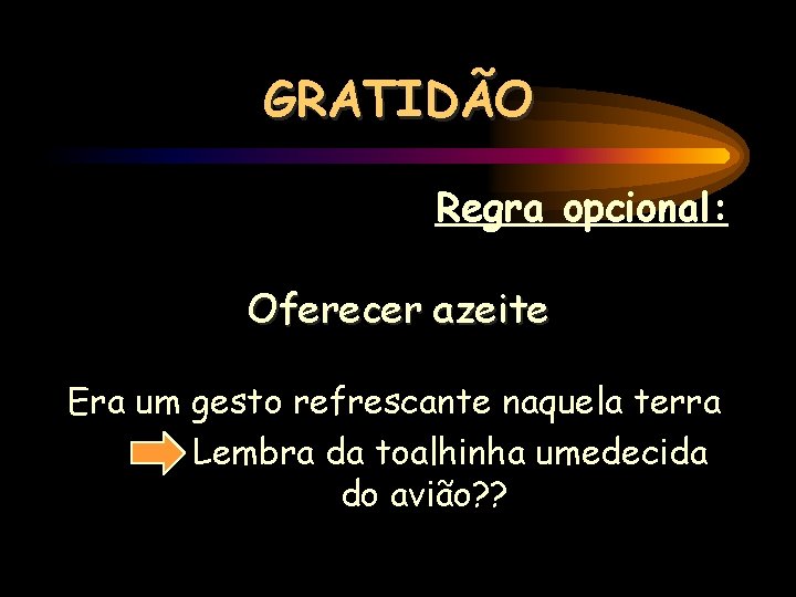 GRATIDÃO Regra opcional: Oferecer azeite Era um gesto refrescante naquela terra Lembra da toalhinha