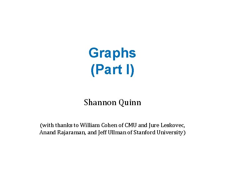 Graphs (Part I) Shannon Quinn (with thanks to William Cohen of CMU and Jure