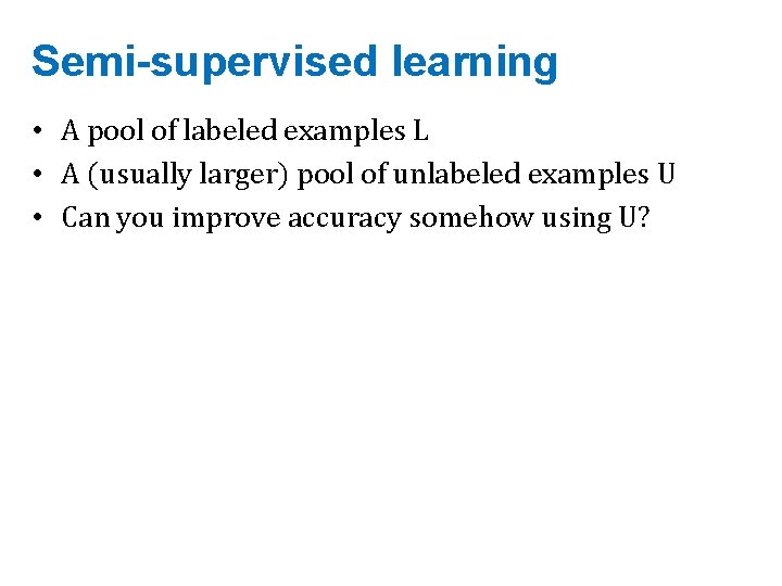 Semi-supervised learning • A pool of labeled examples L • A (usually larger) pool