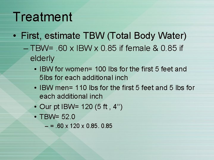 Treatment • First, estimate TBW (Total Body Water) – TBW=. 60 x IBW x