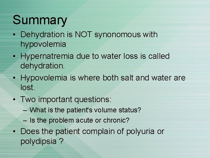 Summary • Dehydration is NOT synonomous with hypovolemia • Hypernatremia due to water loss