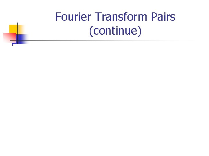 Fourier Transform Pairs (continue) 