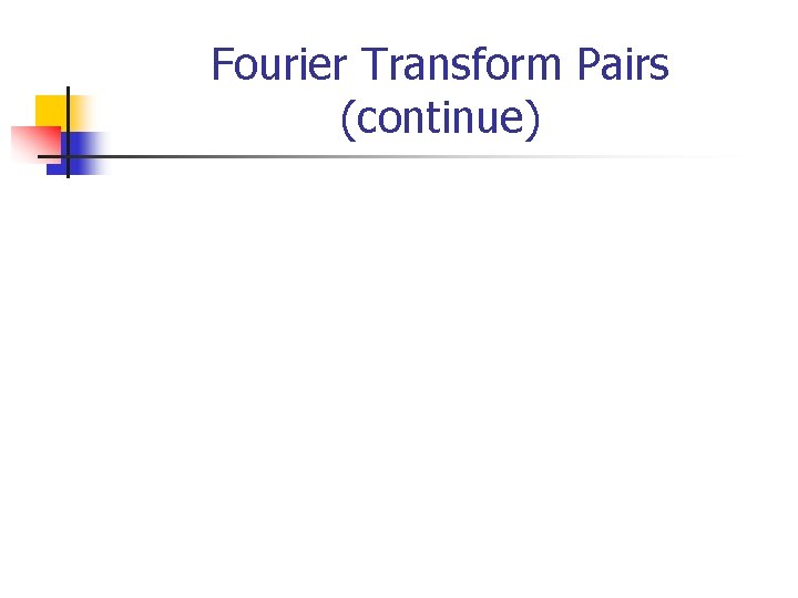 Fourier Transform Pairs (continue) 