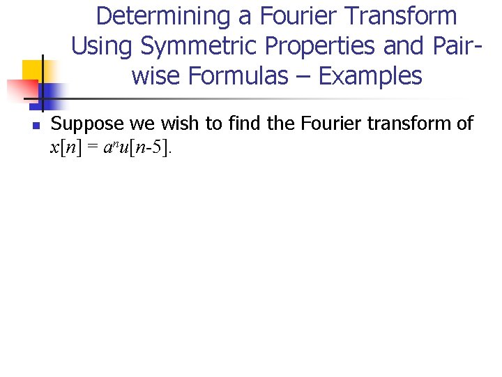 Determining a Fourier Transform Using Symmetric Properties and Pairwise Formulas – Examples n Suppose