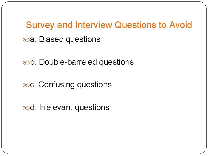 Survey and Interview Questions to Avoid a. Biased questions b. Double-barreled questions c. Confusing