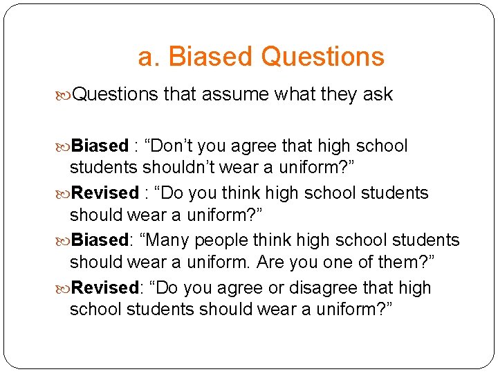 a. Biased Questions that assume what they ask Biased : “Don’t you agree that