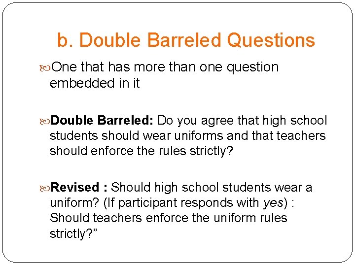 b. Double Barreled Questions One that has more than one question embedded in it b. Double Barreled Questions One that has more than one question embedded in it