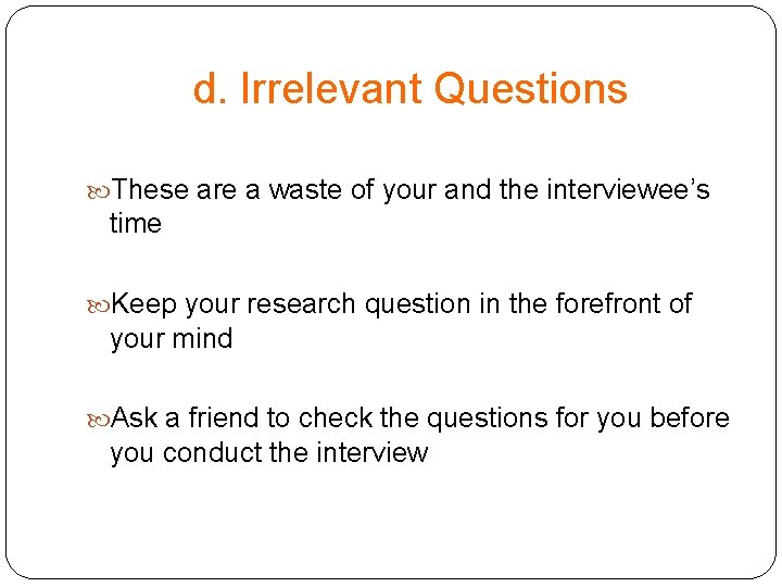 d. Irrelevant Questions These are a waste of your and the interviewee’s time Keep d. Irrelevant Questions These are a waste of your and the interviewee’s time Keep
