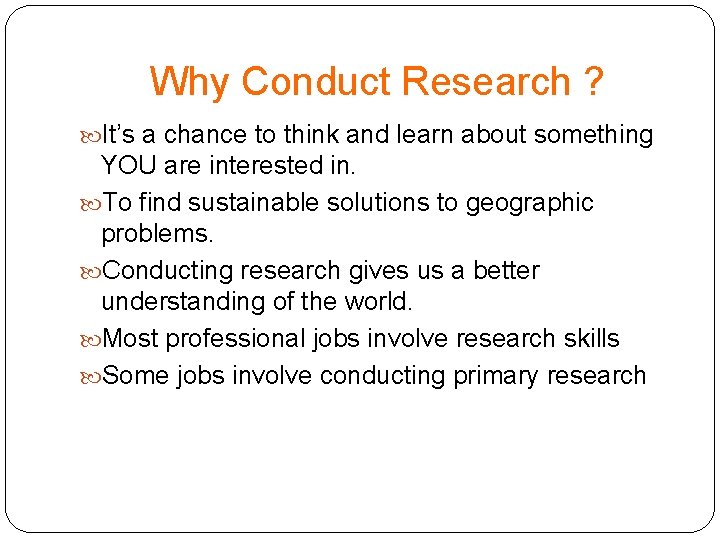 Why Conduct Research ? It’s a chance to think and learn about something YOU