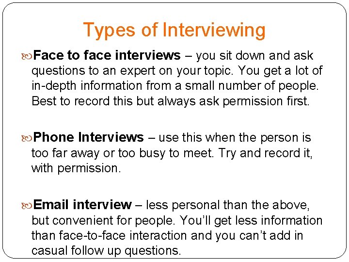 Types of Interviewing Face to face interviews – you sit down and ask questions Types of Interviewing Face to face interviews – you sit down and ask questions