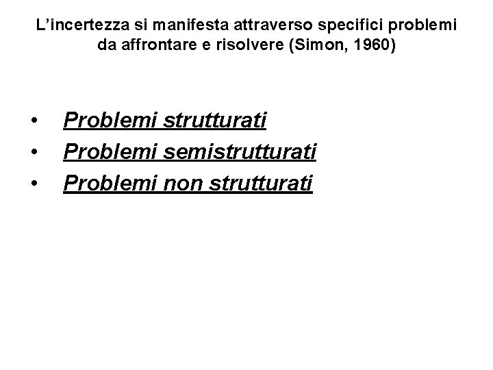 L’incertezza si manifesta attraverso specifici problemi da affrontare e risolvere (Simon, 1960) • •