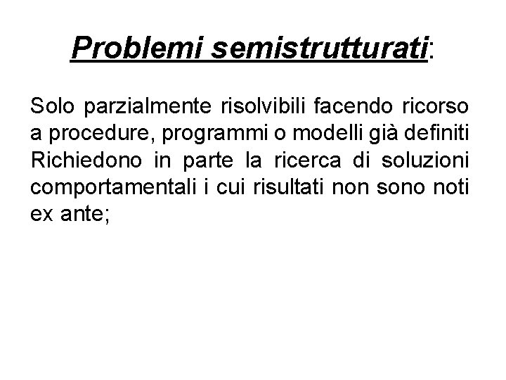 Problemi semistrutturati: Solo parzialmente risolvibili facendo ricorso a procedure, programmi o modelli già definiti