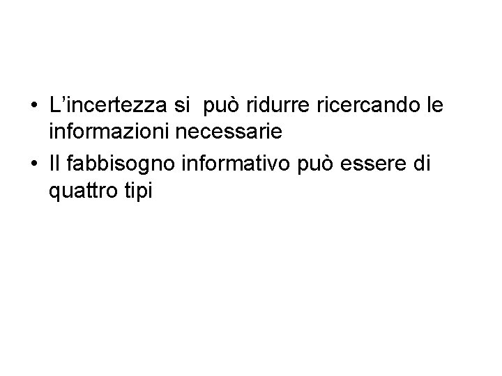  • L’incertezza si può ridurre ricercando le informazioni necessarie • Il fabbisogno informativo