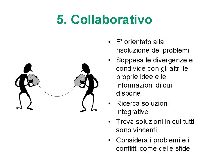 5. Collaborativo • E’ orientato alla risoluzione dei problemi • Soppesa le divergenze e