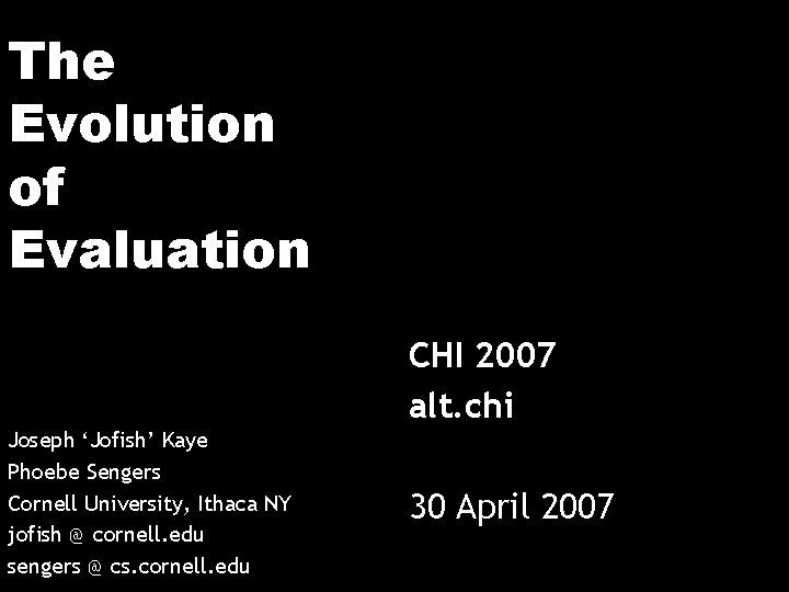 The Evolution of Evaluation CHI 2007 alt. chi Joseph ‘Jofish’ Kaye Phoebe Sengers Cornell