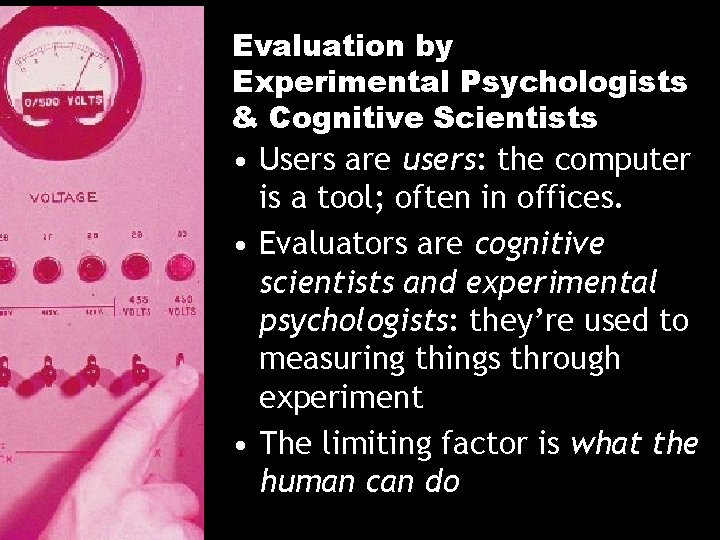 Evaluation by Experimental Psychologists & Cognitive Scientists • Users are users: the computer is