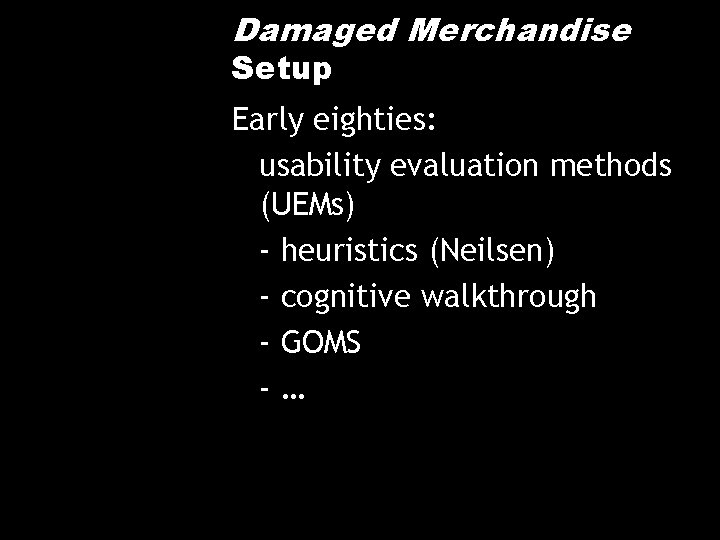 Damaged Merchandise Setup Early eighties: usability evaluation methods (UEMs) - heuristics (Neilsen) - cognitive