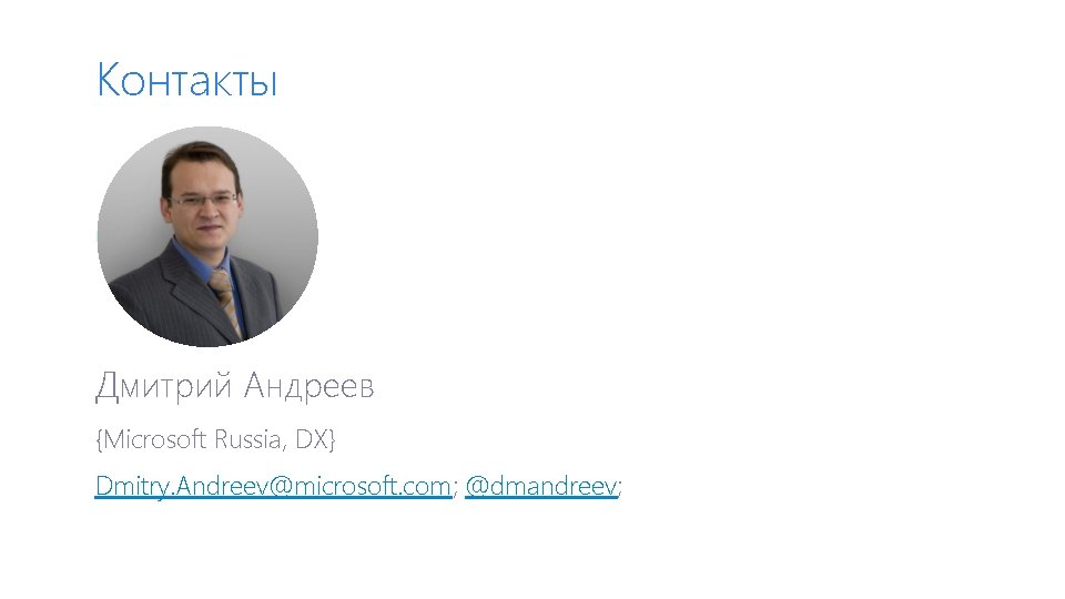 Контакты Дмитрий Андреев {Microsoft Russia, DX} Dmitry. Andreev@microsoft. com; @dmandreev; 