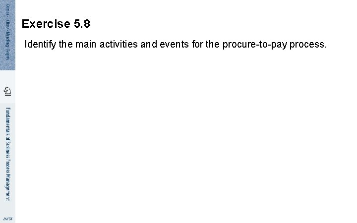 Exercise 5. 8 Identify the main activities and events for the procure-to-pay process. 