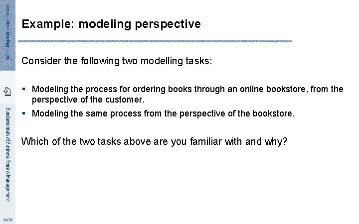 Example: modeling perspective Consider the following two modelling tasks: § Modeling the process for