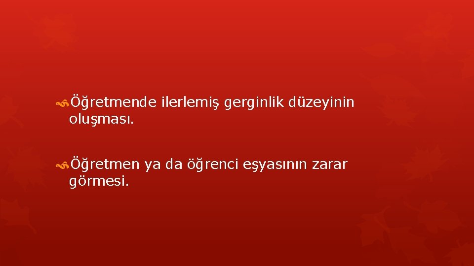  Öğretmende ilerlemiş gerginlik düzeyinin oluşması. Öğretmen ya da öğrenci eşyasının zarar görmesi. 