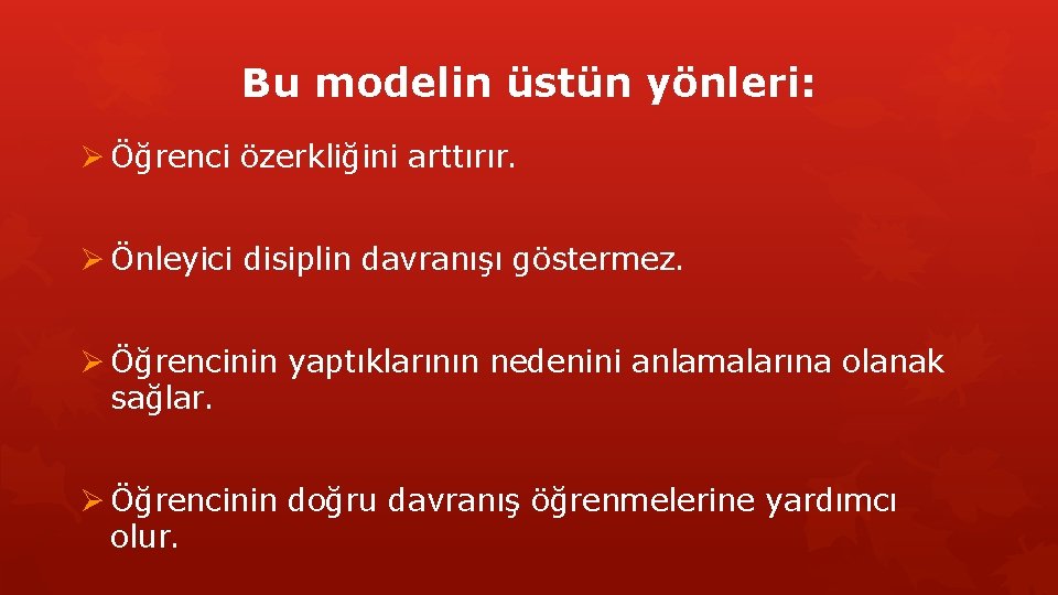 Bu modelin üstün yönleri: Ø Öğrenci özerkliğini arttırır. Ø Önleyici disiplin davranışı göstermez. Ø