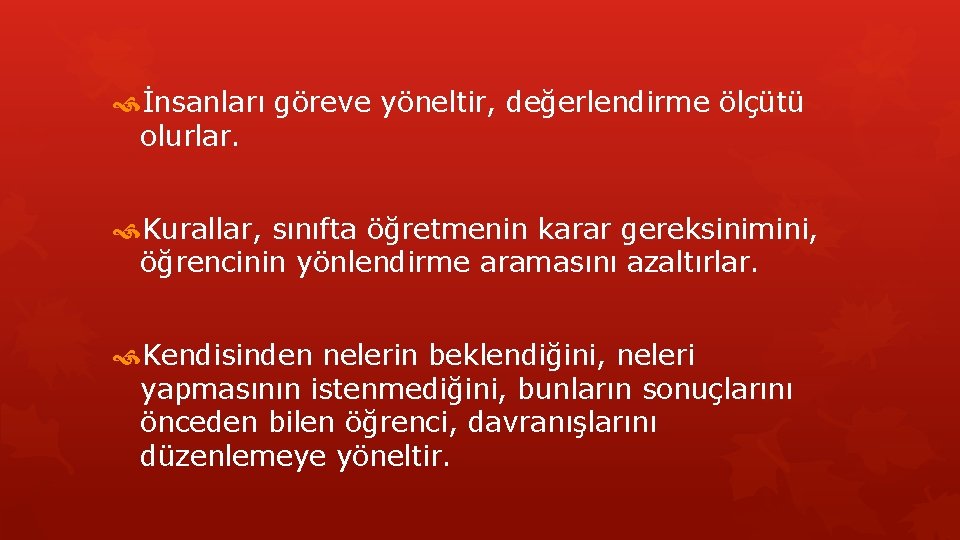  İnsanları göreve yöneltir, değerlendirme ölçütü olurlar. Kurallar, sınıfta öğretmenin karar gereksinimini, öğrencinin yönlendirme