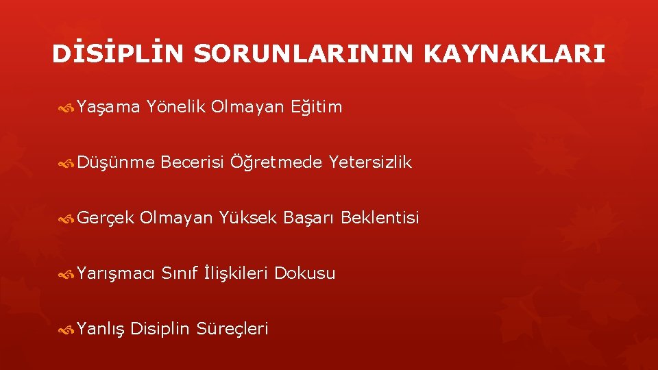 DİSİPLİN SORUNLARININ KAYNAKLARI Yaşama Yönelik Olmayan Eğitim Düşünme Becerisi Öğretmede Yetersizlik Gerçek Olmayan Yüksek