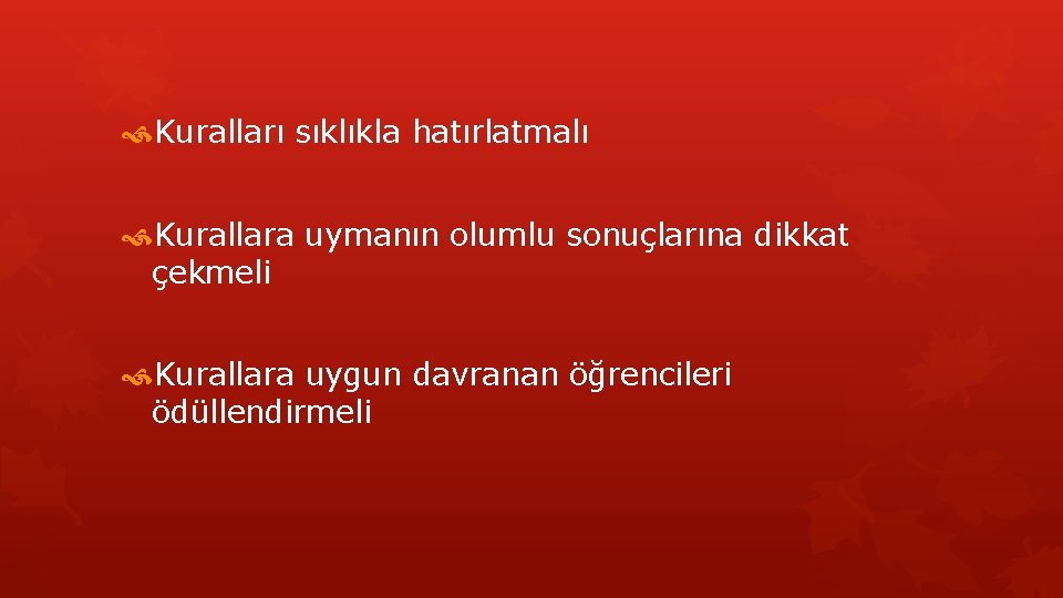  Kuralları sıklıkla hatırlatmalı Kurallara uymanın olumlu sonuçlarına dikkat çekmeli Kurallara uygun davranan öğrencileri