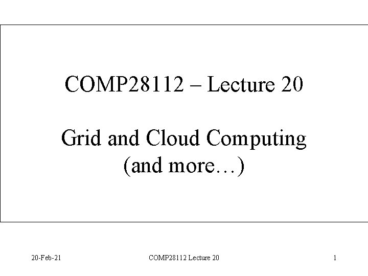 COMP 28112 – Lecture 20 Grid and Cloud Computing (and more…) 20 -Feb-21 COMP