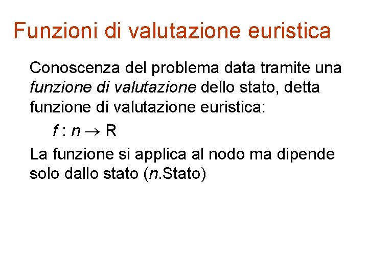 Funzioni di valutazione euristica Conoscenza del problema data tramite una funzione di valutazione dello