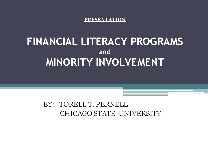 PRESENTATION FINANCIAL LITERACY PROGRAMS and MINORITY INVOLVEMENT BY: TORELL T. PERNELL CHICAGO STATE UNIVERSITY