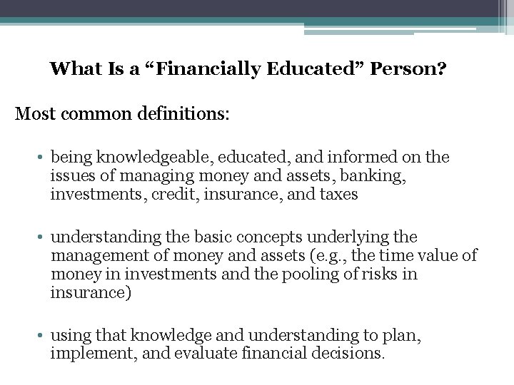What Is a “Financially Educated” Person? Most common definitions: • being knowledgeable, educated, and