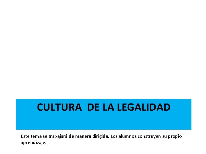 CULTURA DE LA LEGALIDAD Este tema se trabajará de manera dirigida. Los alumnos construyen