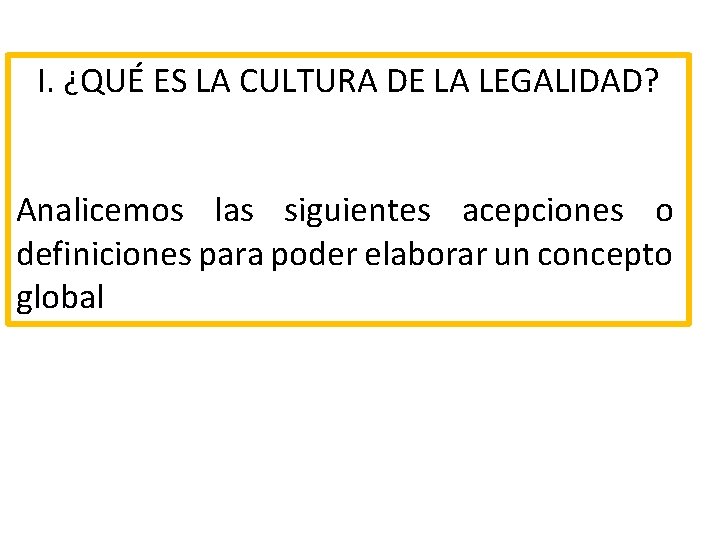 I. ¿QUÉ ES LA CULTURA DE LA LEGALIDAD? Analicemos las siguientes acepciones o definiciones