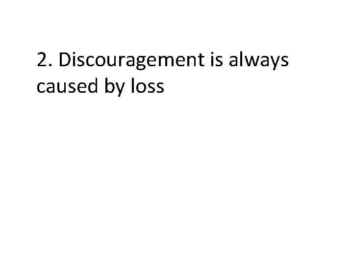 2. Discouragement is always caused by loss 